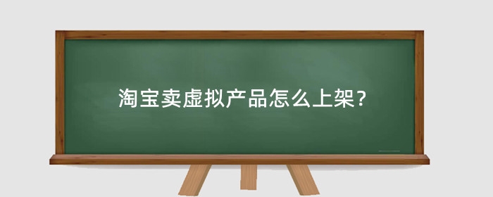 淘宝卖虚拟产品怎么上架?