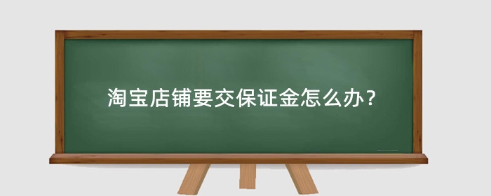 淘宝店铺要交保证金怎么办?