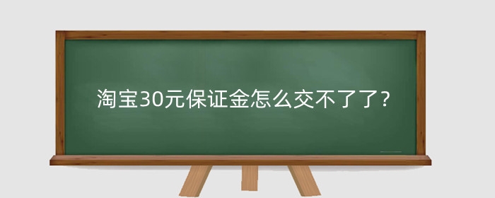 淘宝30元保证金怎么交不了了?是什么原因?