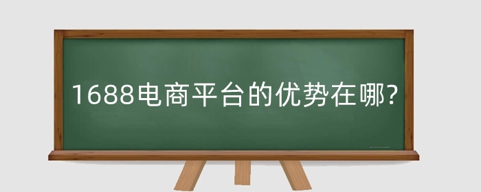 1688电商平台的优势在哪?平台模式是怎样的?