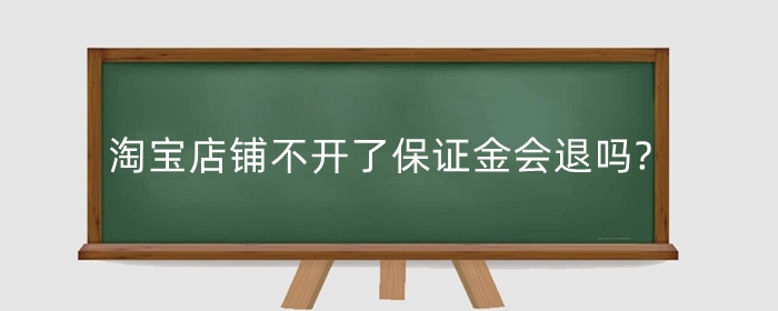 淘宝店铺不开了保证金会退吗?不开了需要注销吗?