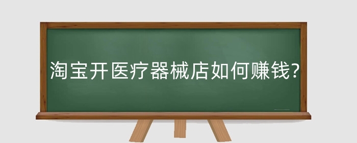 淘宝开医疗器械店如何赚钱?如何办理备案凭证?