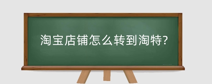 淘宝店铺怎么转到淘特?商家版开店教程是什么？