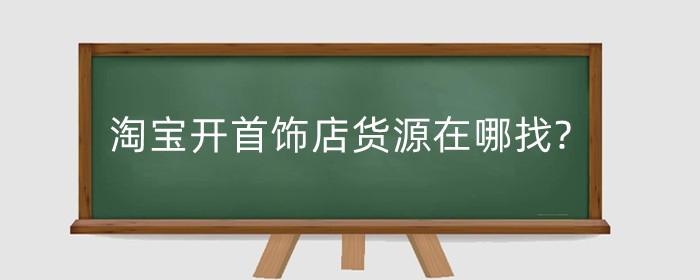 淘宝开首饰店货源在哪找?如何增加营业额？