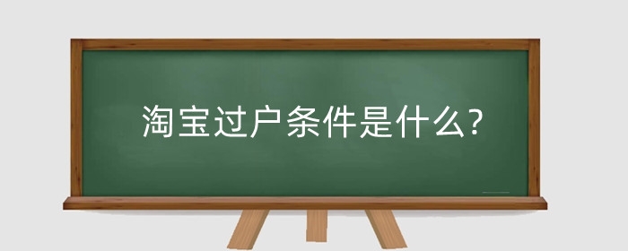 淘宝过户条件是什么?过户后有影响吗？