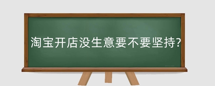 淘宝开店没生意要不要坚持?怎么运营店铺?