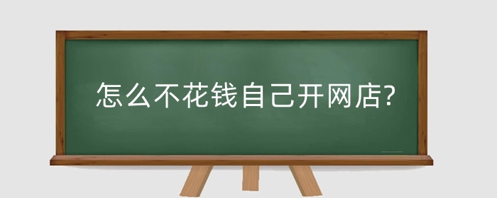 怎么不花钱自己开网店?怎么做到有销量?