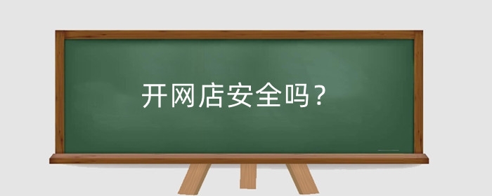 开网店安全吗？开网店怎么不亏钱？