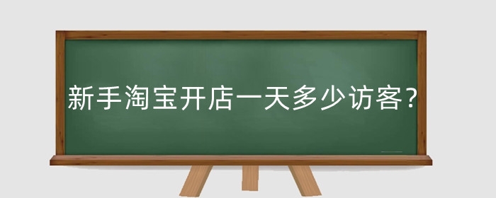 新手淘宝开店一天多少访客？新手网店怎么开？
