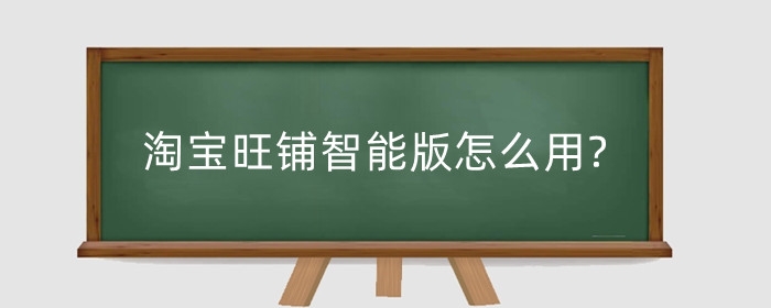 淘宝旺铺智能版怎么用?旺铺有什么作用?