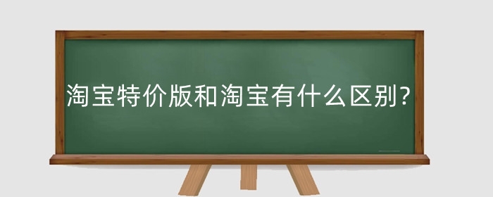 淘宝特价版和淘宝有什么区别?特价版有什么用？