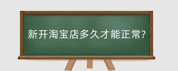 新开淘宝店多久才能正常?新开的店铺好做吗?