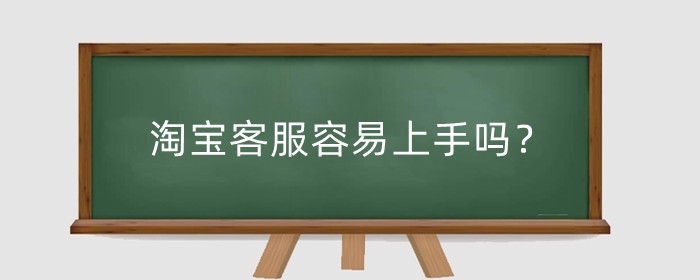 淘宝客服容易上手吗？怎么应聘？