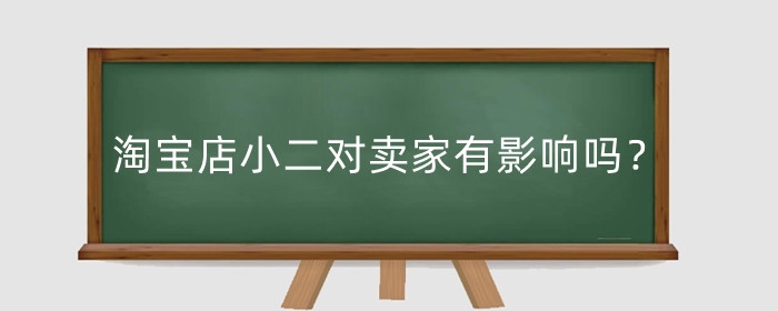淘宝店小二对卖家有影响吗？有什么要求？