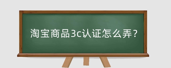 https://www.jiulangdianshang.com/ruhekaiwangdian/淘宝商品3c认证怎么弄？商品3c认证有什么解决办法？