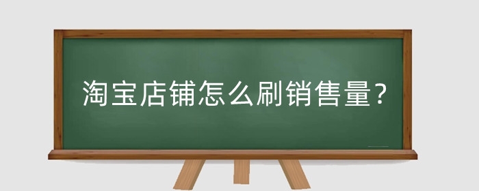 淘宝店铺怎么刷销售量？店铺销售量怎么查？