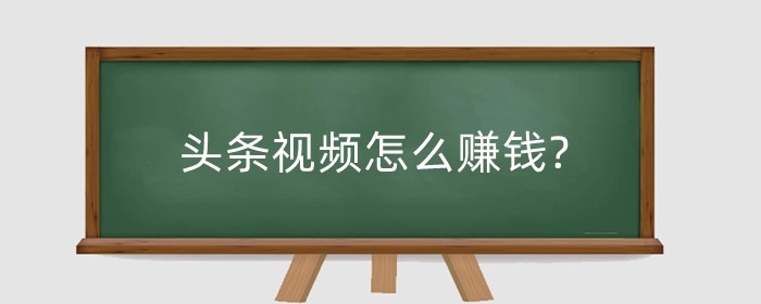 头条视频怎么赚钱?多长时间才有收益?