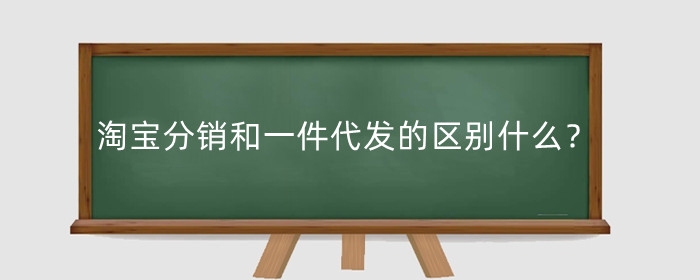 淘宝分销和一件代发的区别什么？一件代发的优点有哪些?
