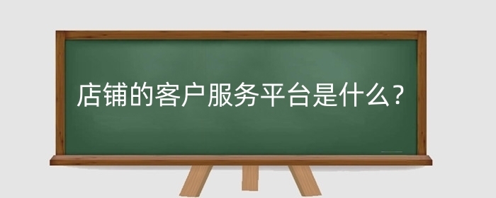 淘宝店铺的客户服务平台是什么？客户服务平台怎么用？