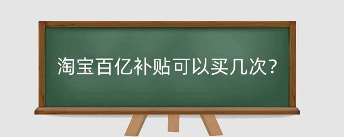 淘宝百亿补贴可以买几次？为什么这么便宜？
