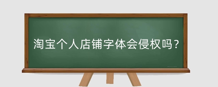 淘宝个人店铺字体会侵权吗？字体侵权一般怎么处理？
