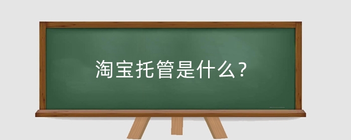 淘宝托管是什么？淘宝店铺托管要怎么做？