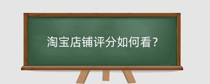 淘宝店铺评分如何看？店铺评分如何从零开始？