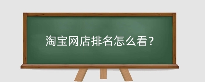 淘宝网店排名怎么看？怎样才能排名靠前？