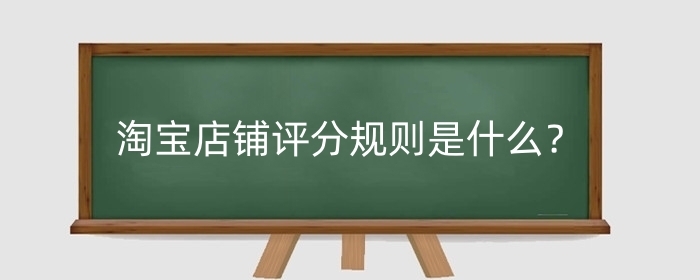 淘宝店铺评分规则是什么？如何提高淘宝店铺描述评分？