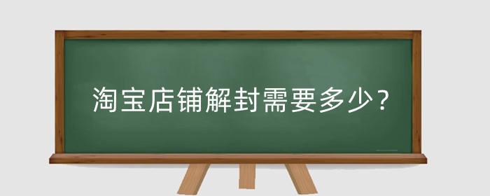 淘宝店铺解封需要多少？店铺解封后还会容易封吗？