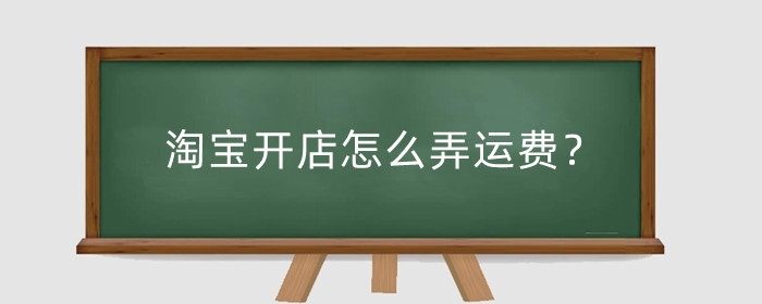 淘宝开店怎么弄运费？运费怎么便宜?