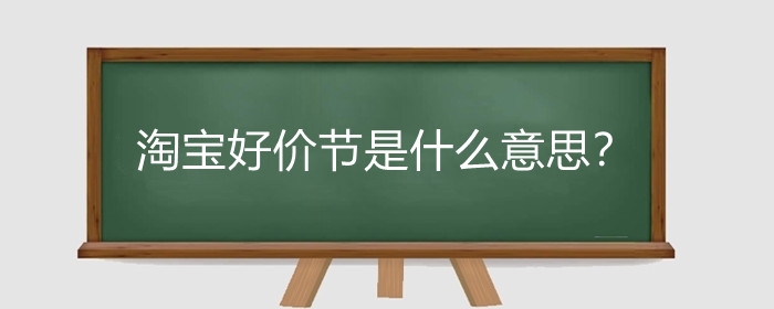 淘宝好价节是什么意思？淘宝好价节优惠大吗?