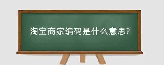 淘宝商家编码是什么意思?淘宝商家编码为什么查不到?