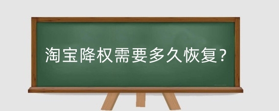 淘宝降权需要多久恢复？淘宝降权举证需要什么？