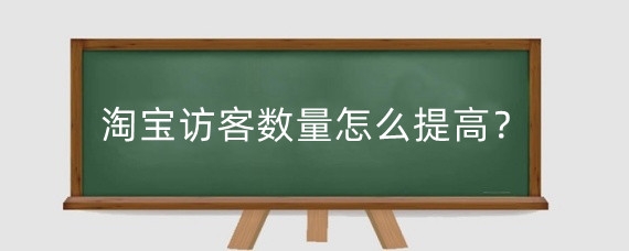 淘宝访客数量怎么提高？淘宝店铺访问量有什么用？