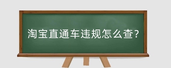 淘宝直通车违规怎么查？淘宝直通车违规处罚有什么？