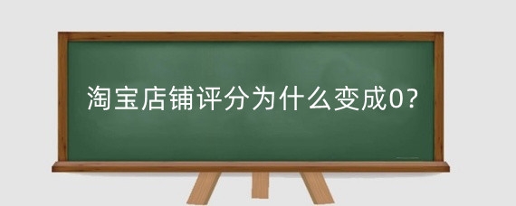 淘宝店铺评分为什么变成0？淘宝店铺评分低怎么解决？