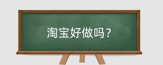 2025淘宝好做吗？2025年淘宝卖什么最赚钱呢？