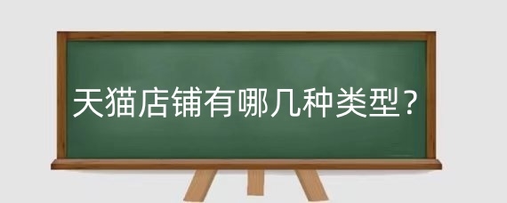 天猫店铺有哪几种类型？天猫店铺类型哪种最好？