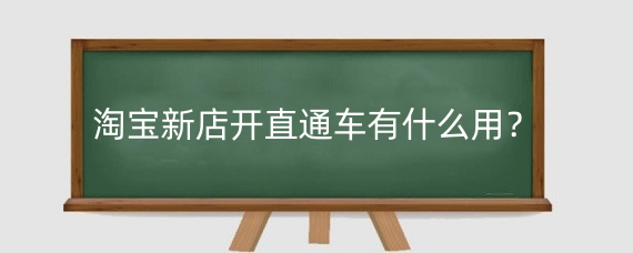 淘宝新店开直通车有什么用？淘宝直通车怎么开更省钱 ？