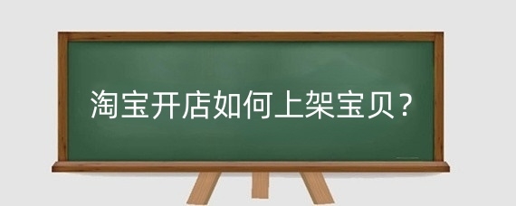 淘宝开店如何上架宝贝？淘宝新店上架多少宝贝合适?