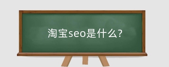 淘宝seo是什么?淘宝SEO主要包括哪些方面？