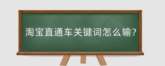 淘宝直通车关键词怎么输？淘宝开直通车需要满足什么要求？