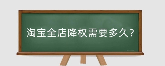 淘宝全店降权需要多久？什么情况会导致淘宝店铺降权？