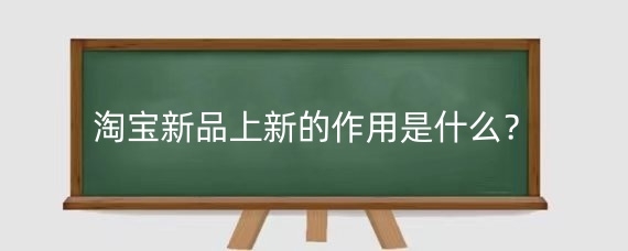 淘宝新品上新的作用是什么？淘宝如何提高店铺竞争力？