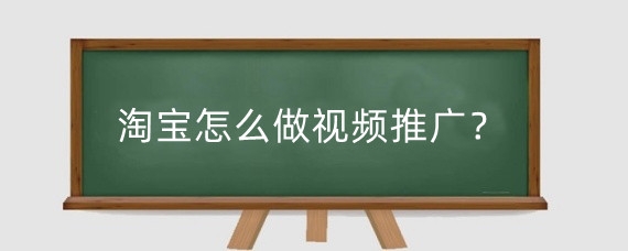 淘宝怎么做视频推广？淘宝怎么发视频带货赚钱？