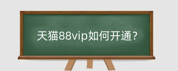 天猫88vip如何开通？开通淘宝88vip划算吗？