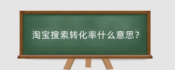 淘宝搜索转化率什么意思？淘宝转化率受哪些因素影响？