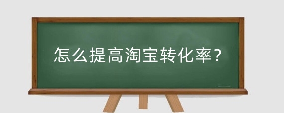 怎么提高淘宝转化率？淘宝转化率怎么计算?