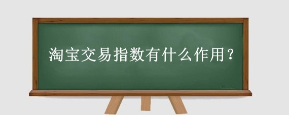 淘宝交易指数有什么作用？淘宝交易指数怎么计算？
